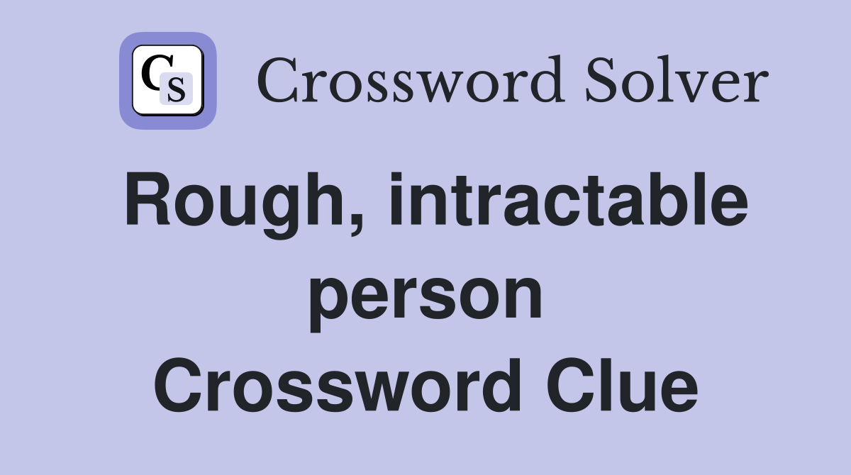 Rough, intractable person Crossword Clue