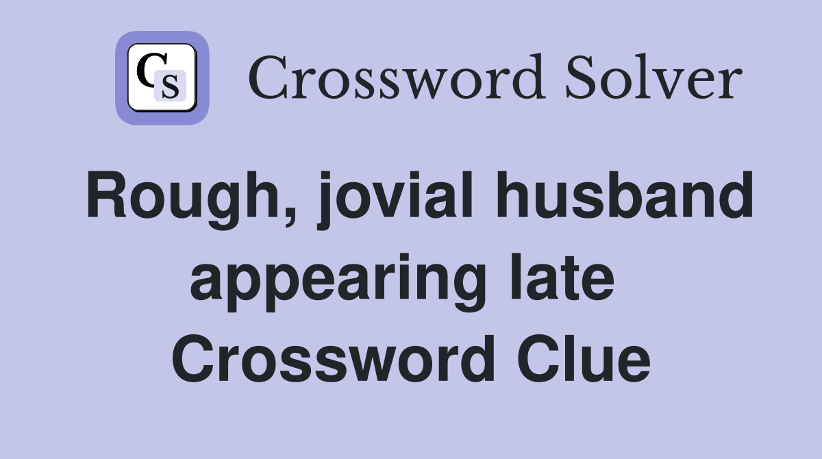 Rough, jovial husband appearing late  Crossword Clue
