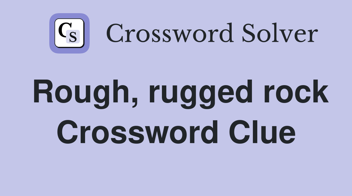 Rough, rugged rock Crossword Clue