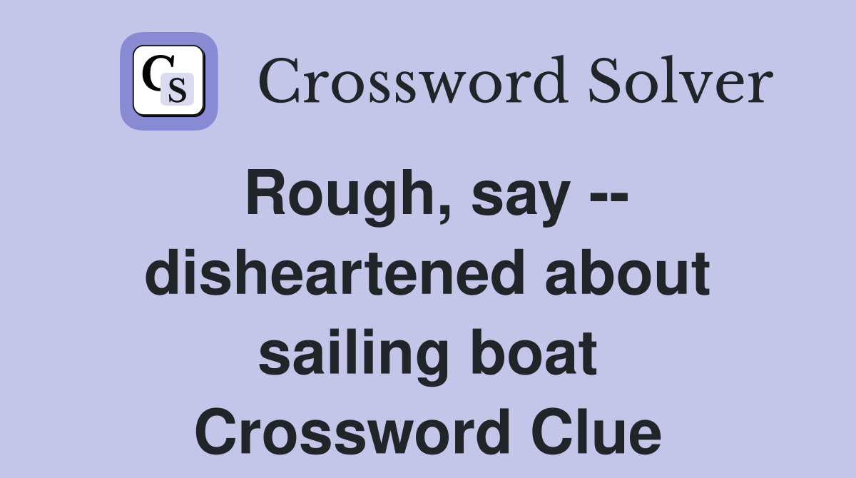 Rough, say -- disheartened about sailing boat Crossword Clue