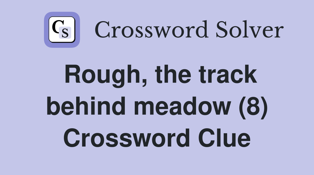 Rough, the track behind meadow (8) Crossword Clue