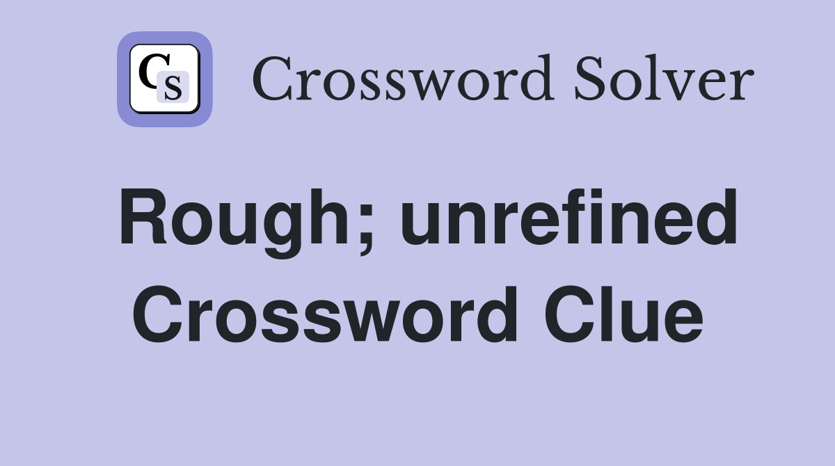 Rough; unrefined Crossword Clue
