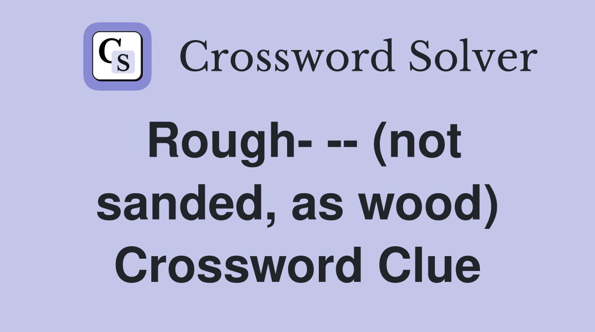 Rough- -- (not sanded, as wood) Crossword Clue