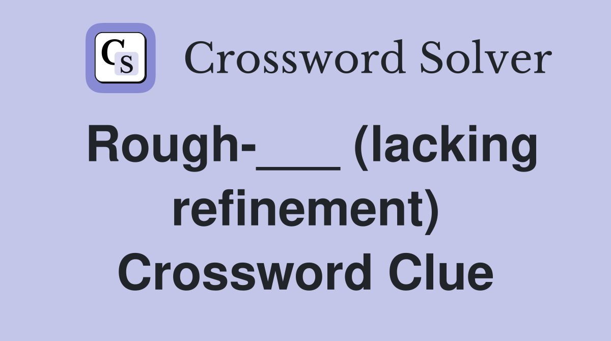 Rough-___ (lacking refinement) Crossword Clue