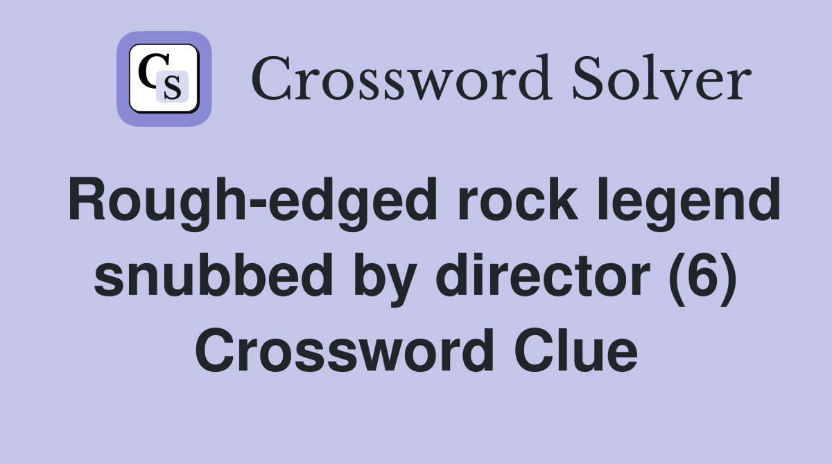 Rough-edged rock legend snubbed by director (6) Crossword Clue