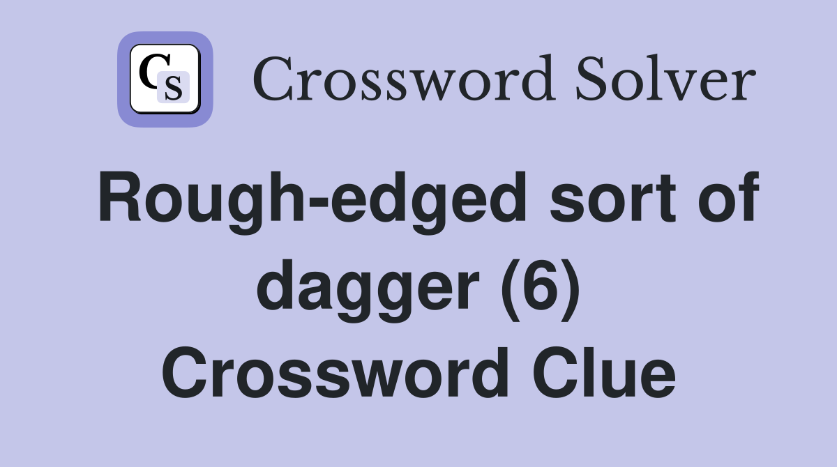 Rough-edged sort of dagger (6) Crossword Clue