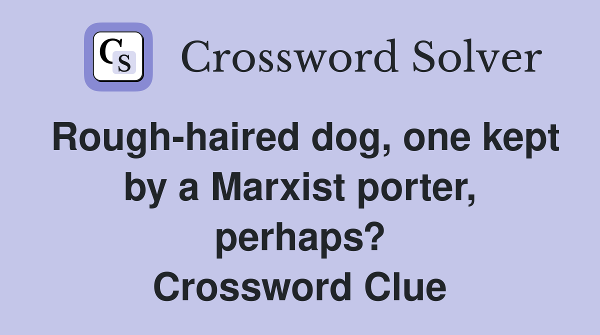 Rough-haired dog, one kept by a Marxist porter, perhaps? Crossword Clue