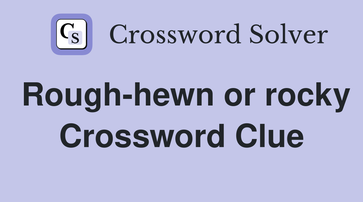 Rough-hewn or rocky Crossword Clue