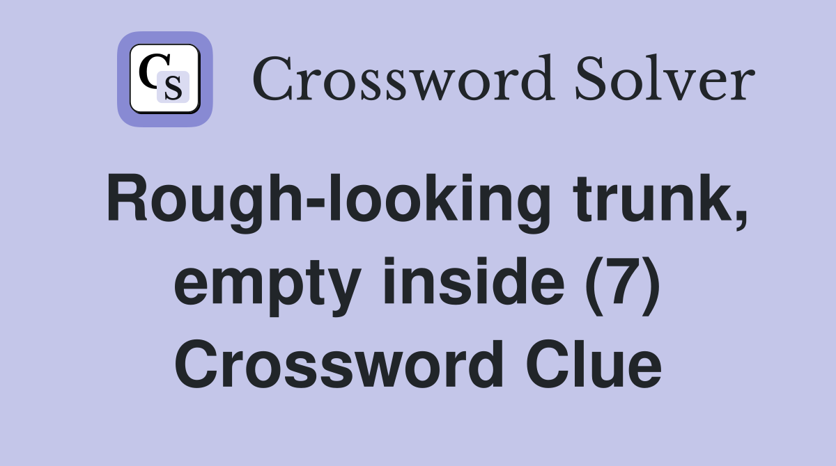 Rough-looking trunk, empty inside (7) Crossword Clue