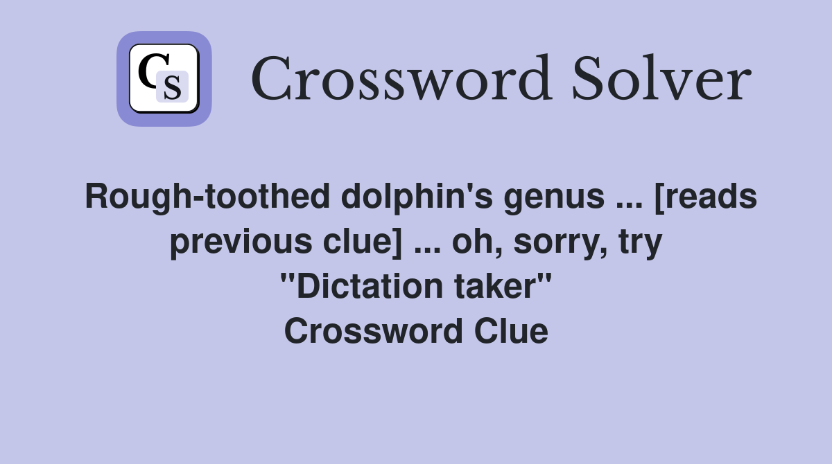 Rough-toothed dolphin's genus ... [reads previous clue] ... oh, sorry, try "Dictation taker" Crossword Clue