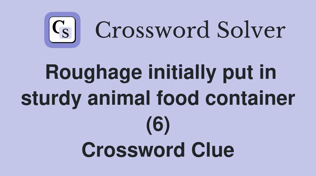 Roughage initially put in sturdy animal food container (6) Crossword Clue