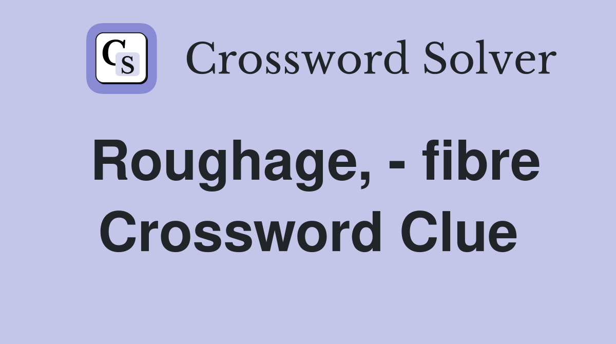 Roughage, - fibre Crossword Clue