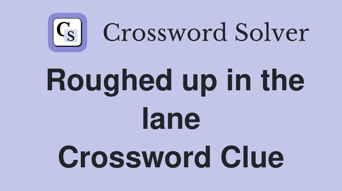 Roughed up in the lane Crossword Clue