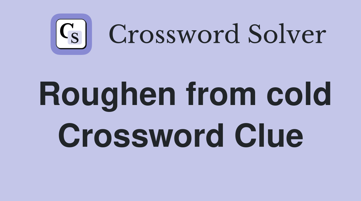 Roughen from cold Crossword Clue