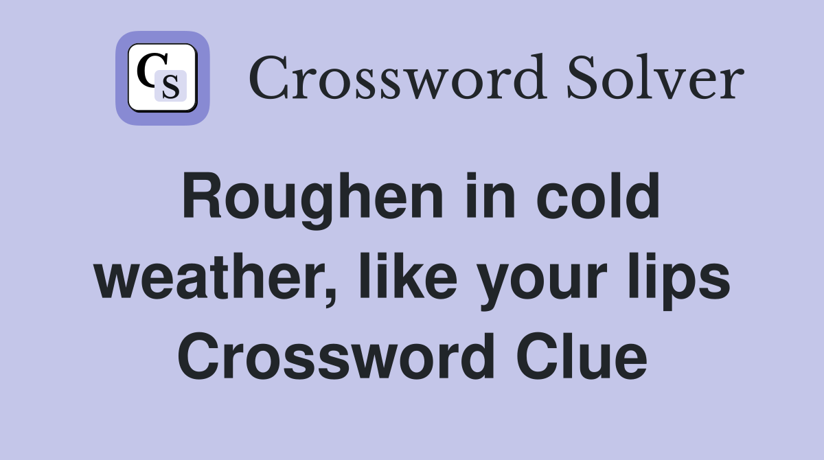 Roughen in cold weather, like your lips Crossword Clue