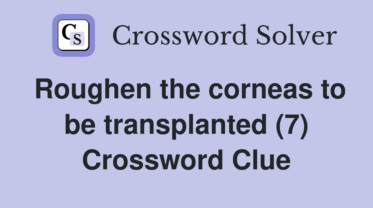 Roughen the corneas to be transplanted (7) Crossword Clue