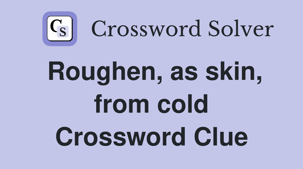 Roughen, as skin, from cold Crossword Clue