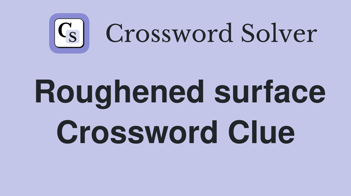 Roughened surface Crossword Clue