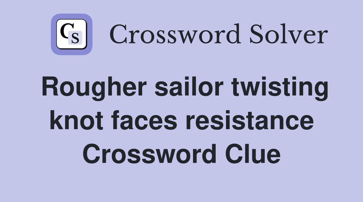 Rougher sailor twisting knot faces resistance Crossword Clue