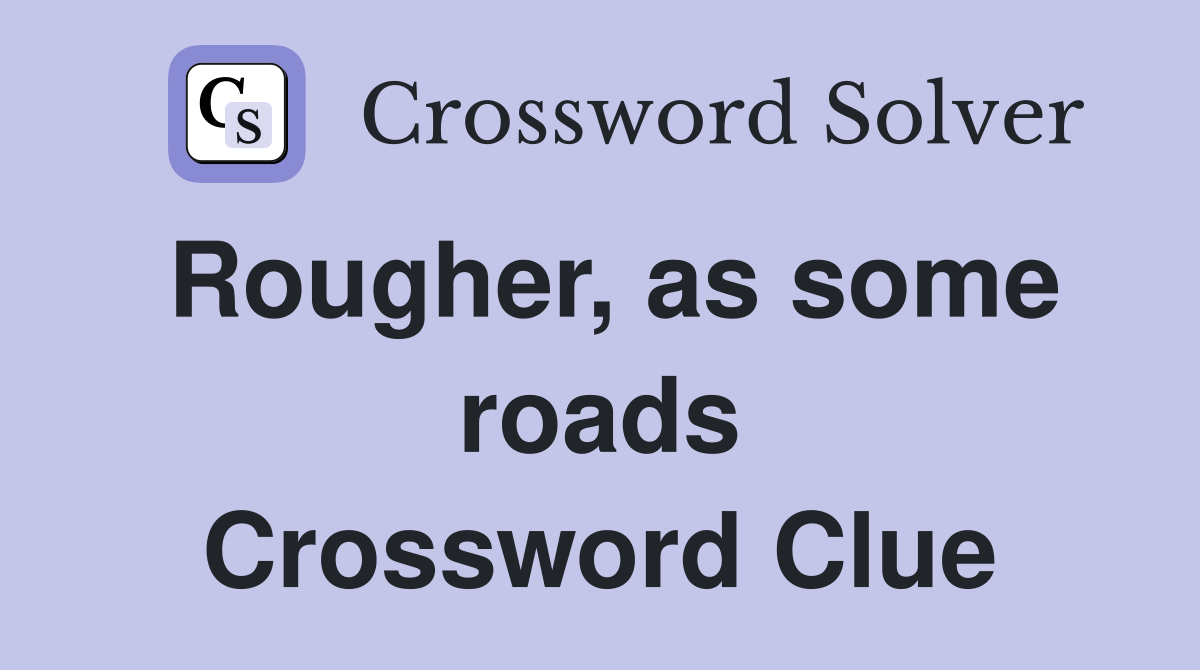 Rougher, as some roads Crossword Clue