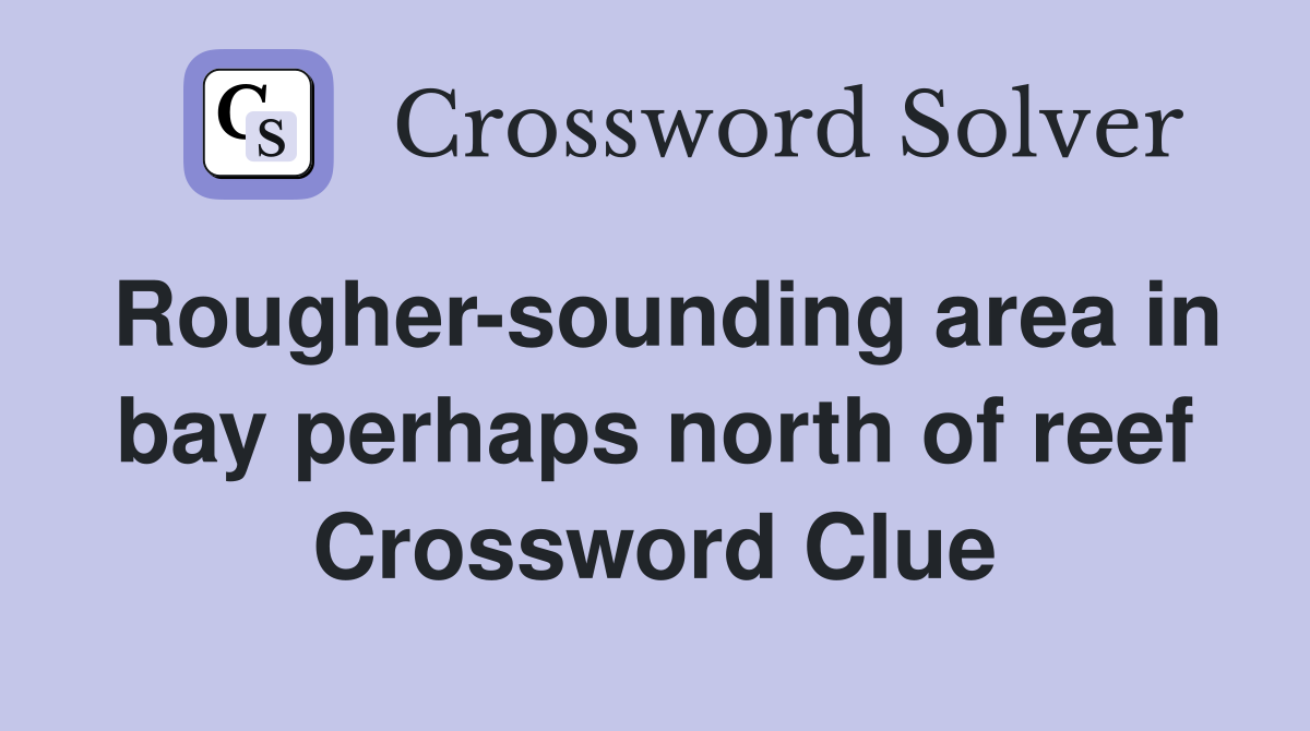 Rougher-sounding area in bay perhaps north of reef Crossword Clue