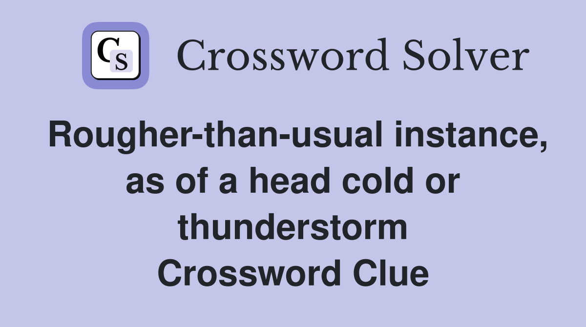 Rougher-than-usual instance, as of a head cold or thunderstorm Crossword Clue