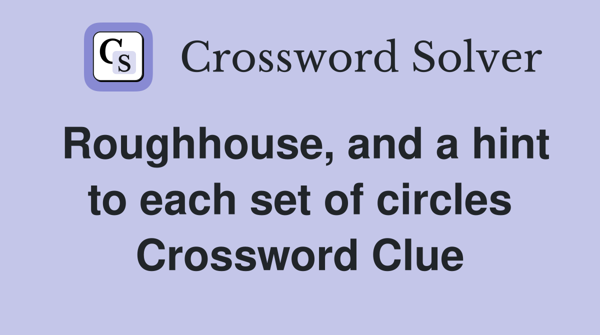 Roughhouse, and a hint to each set of circles Crossword Clue