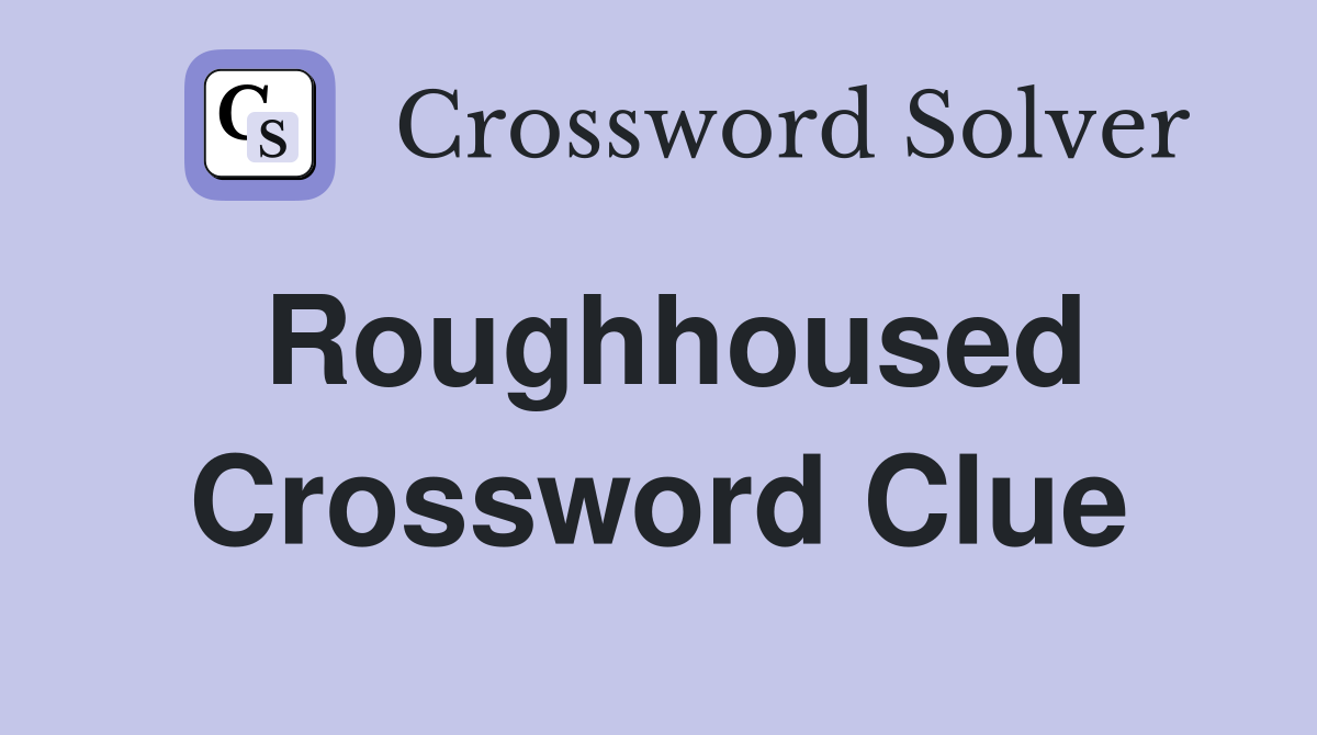 Roughhoused Crossword Clue
