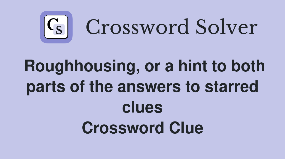 Roughhousing, or a hint to both parts of the answers to starred clues Crossword Clue