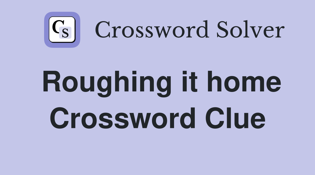 Roughing it home Crossword Clue