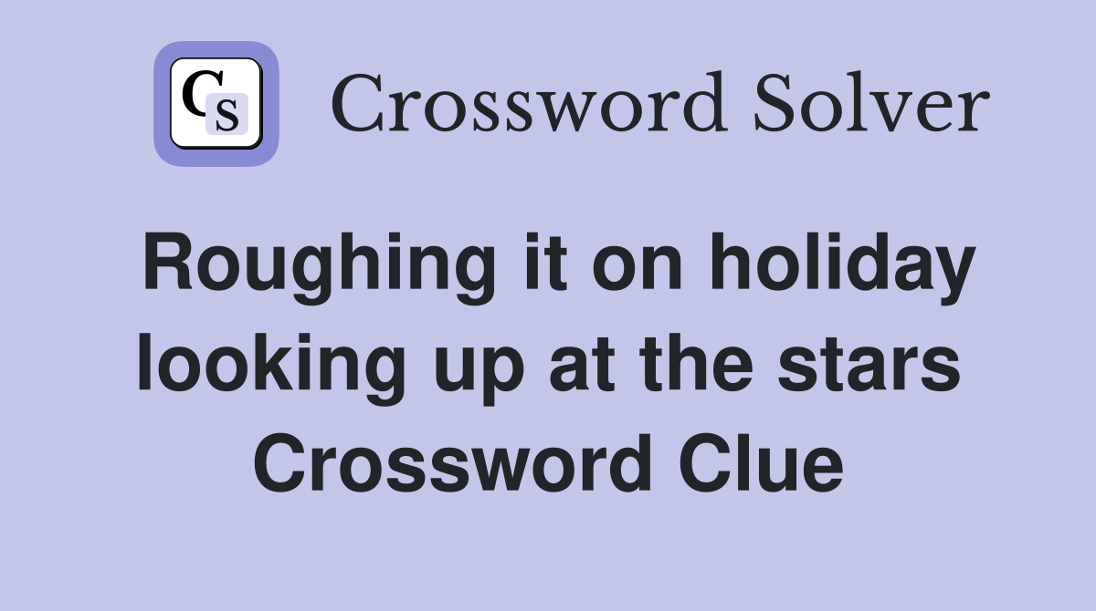 Roughing it on holiday looking up at the stars Crossword Clue