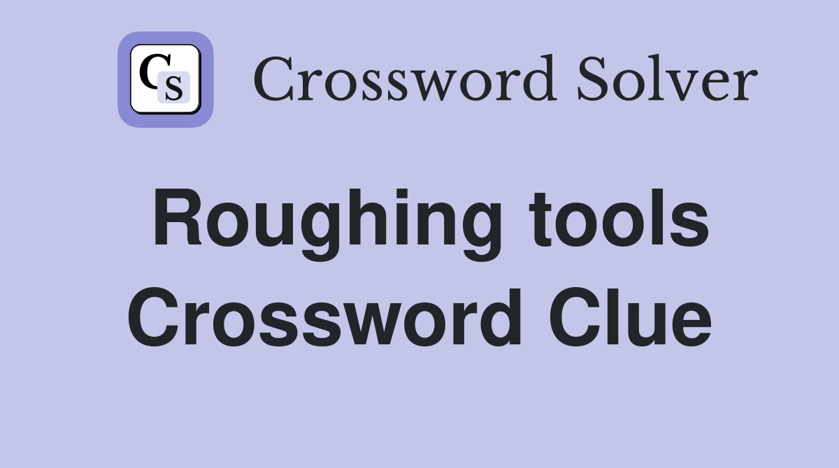 Roughing tools Crossword Clue