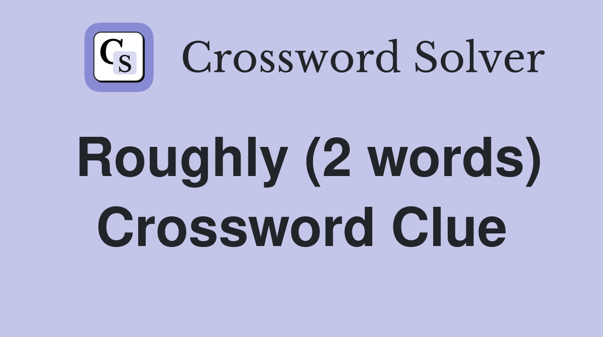 Roughly (2 words) Crossword Clue
