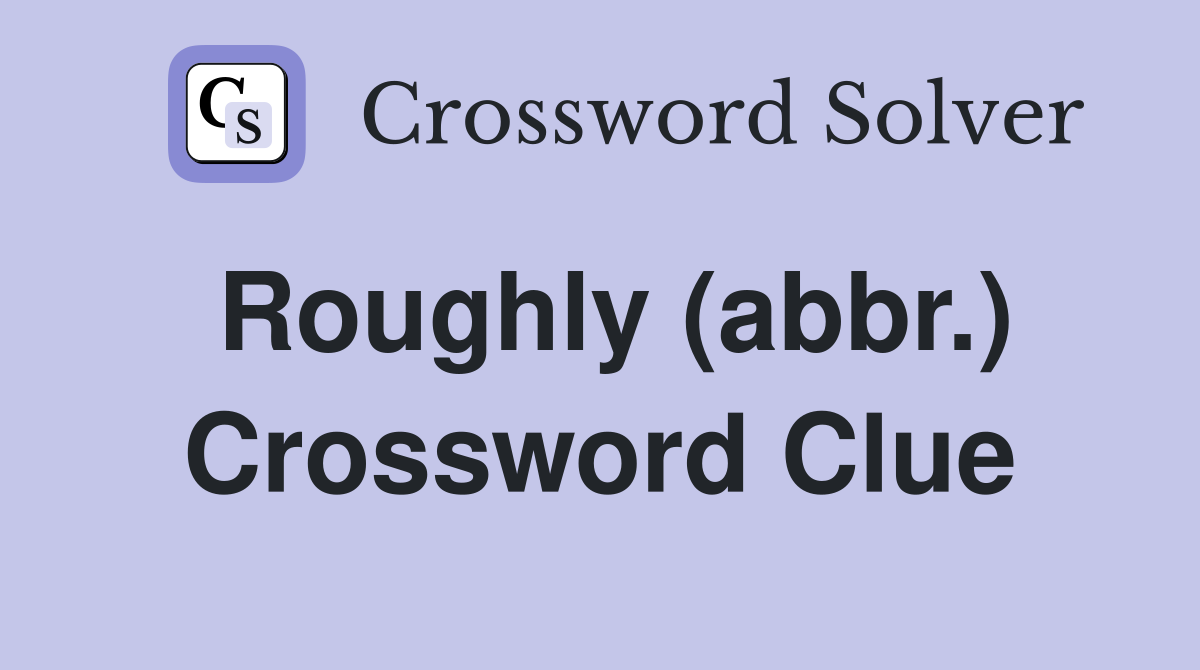 Roughly (abbr.) Crossword Clue