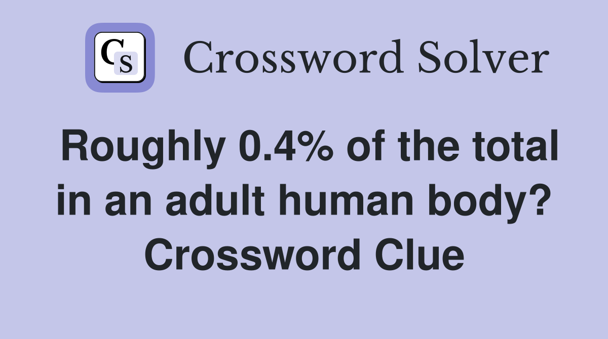 Roughly 0.4% of the total in an adult human body? Crossword Clue