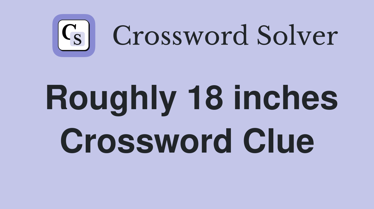 Roughly 18 inches Crossword Clue