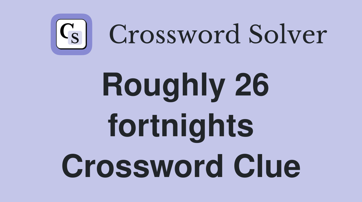 Roughly 26 fortnights Crossword Clue