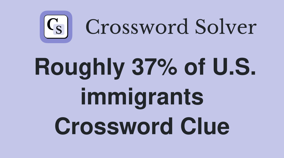 Roughly 37% of U.S. immigrants Crossword Clue