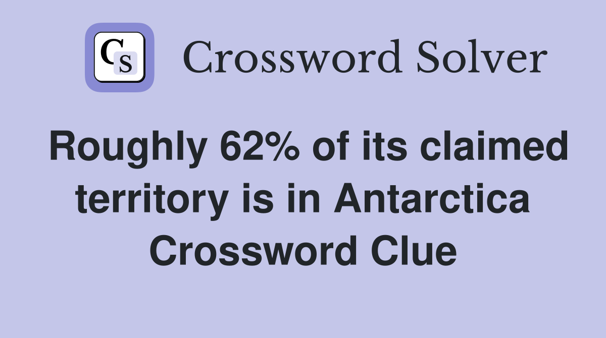 Roughly 62% of its claimed territory is in Antarctica Crossword Clue