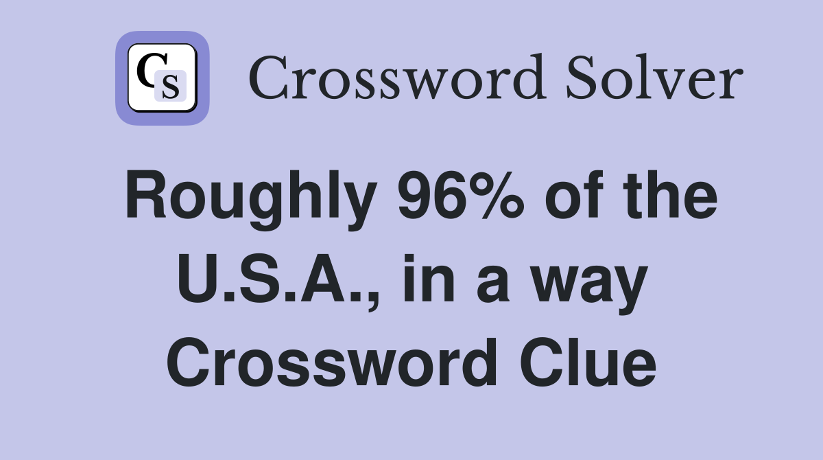 Roughly 96% of the U.S.A., in a way Crossword Clue