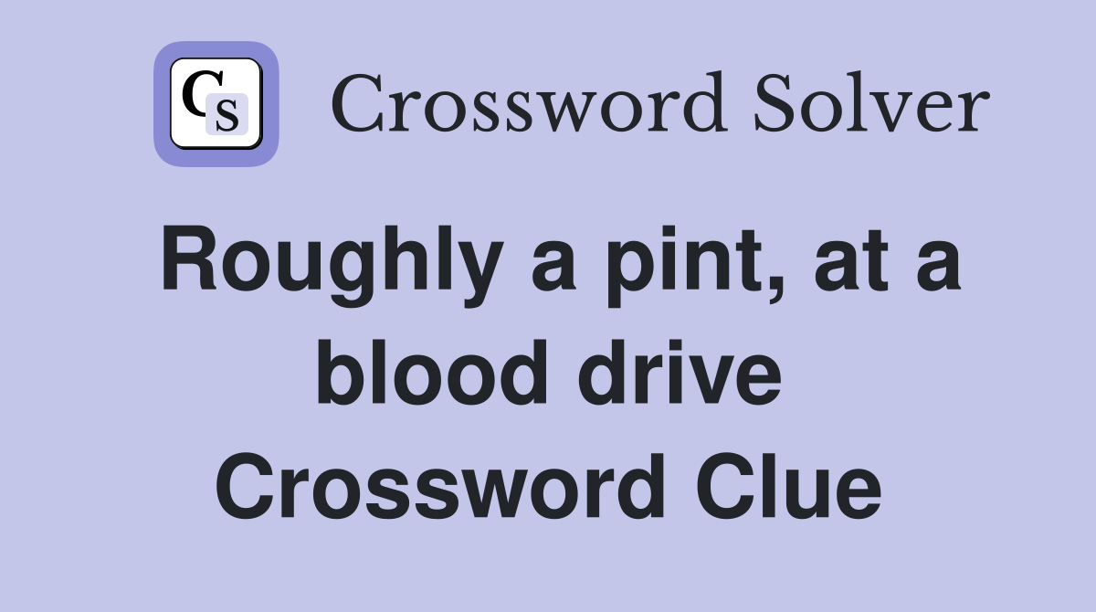 Roughly a pint, at a blood drive Crossword Clue