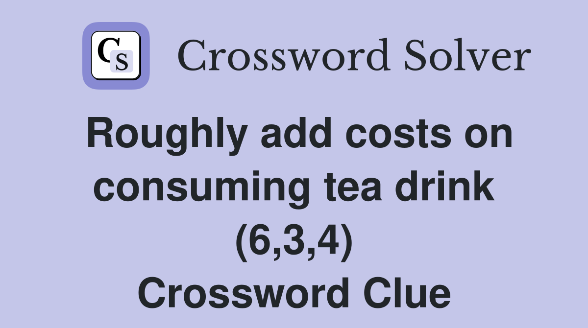 Roughly add costs on consuming tea drink (6,3,4) Crossword Clue