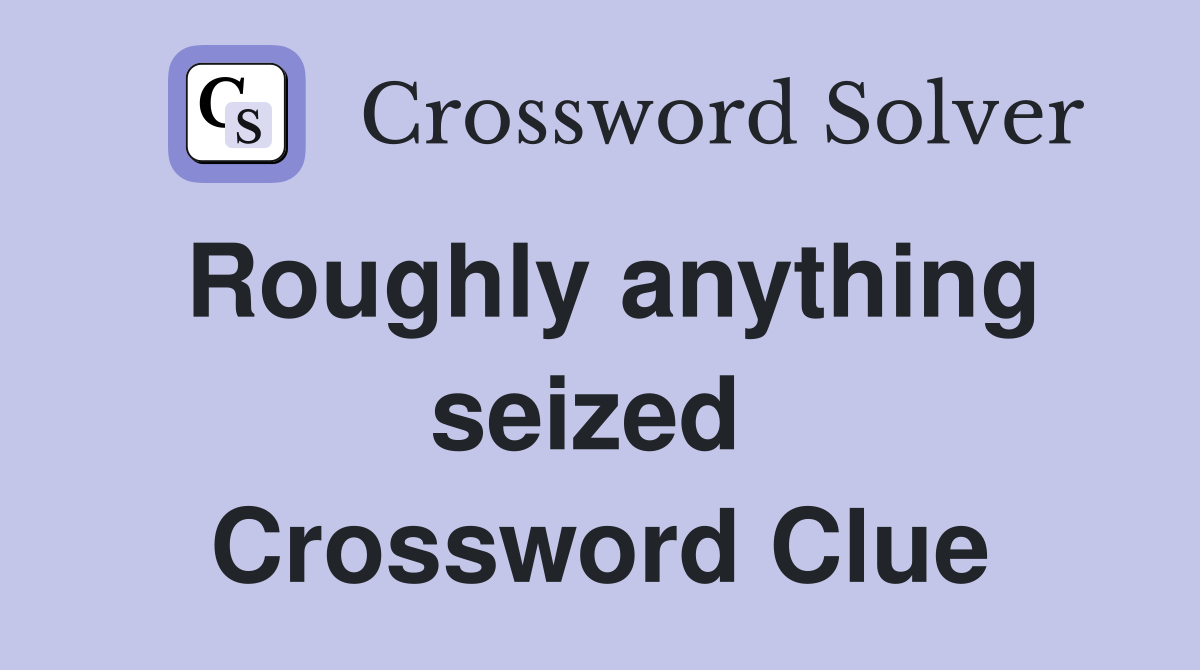 Roughly anything seized  Crossword Clue