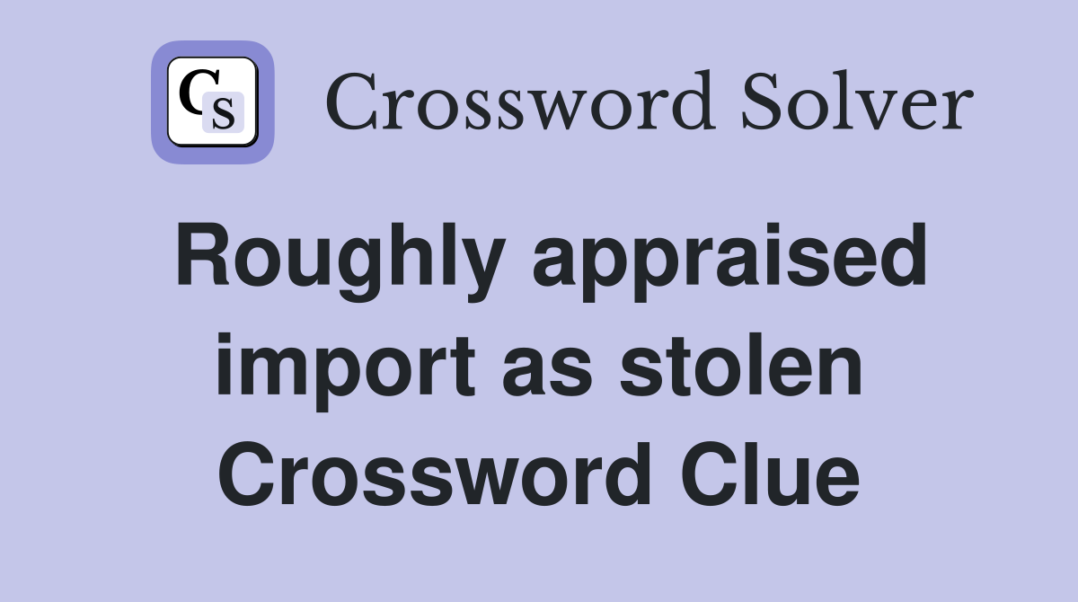 Roughly appraised import as stolen Crossword Clue
