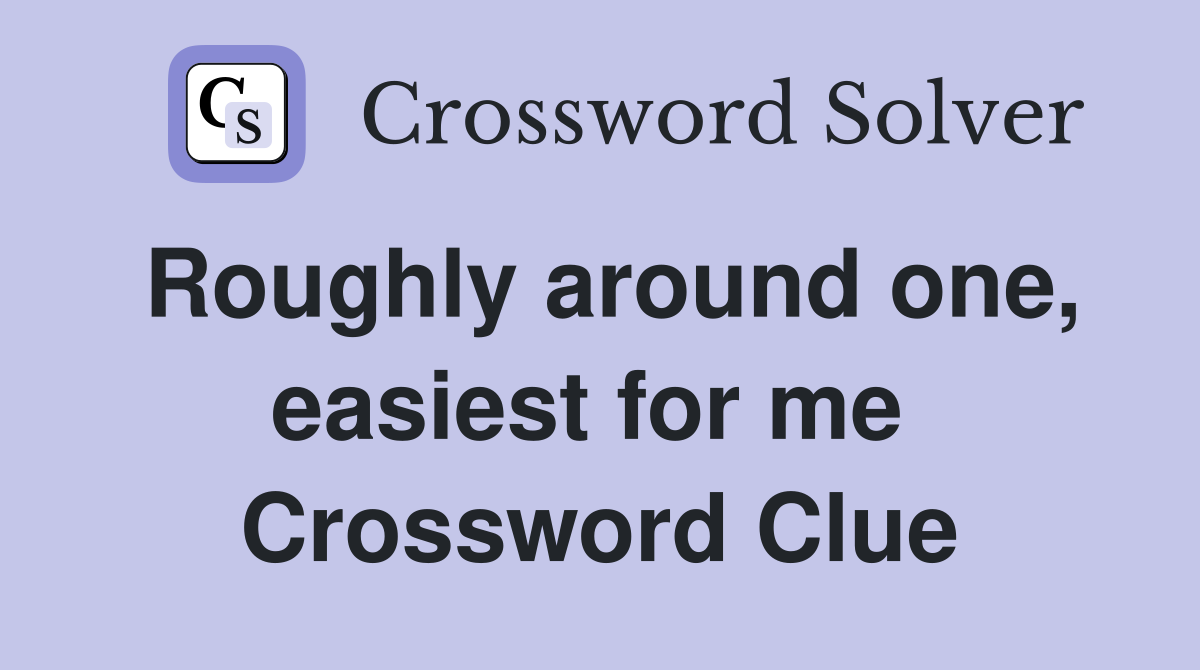 Roughly around one, easiest for me  Crossword Clue