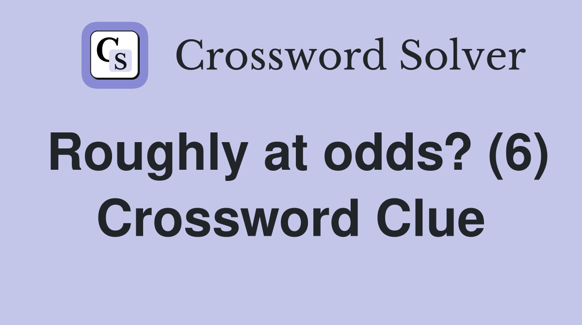 Roughly at odds? (6) Crossword Clue