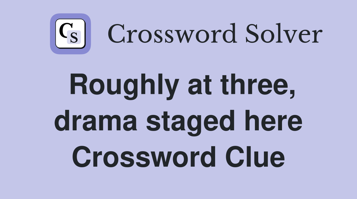 Roughly at three, drama staged here Crossword Clue