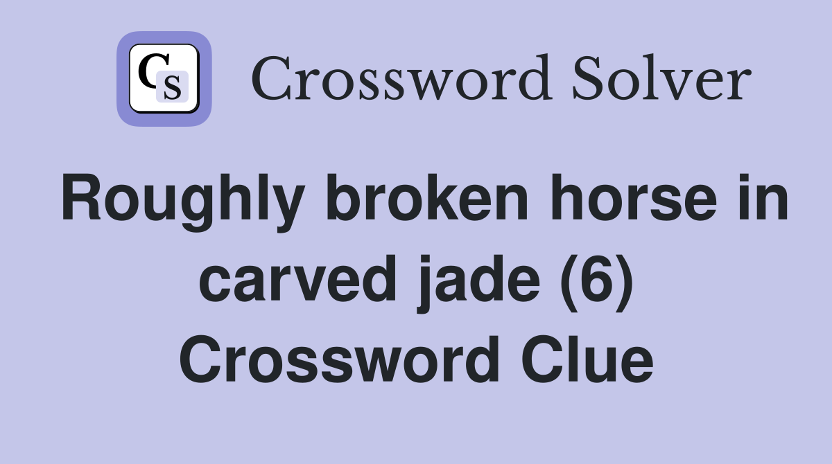 Roughly broken horse in carved jade (6) Crossword Clue