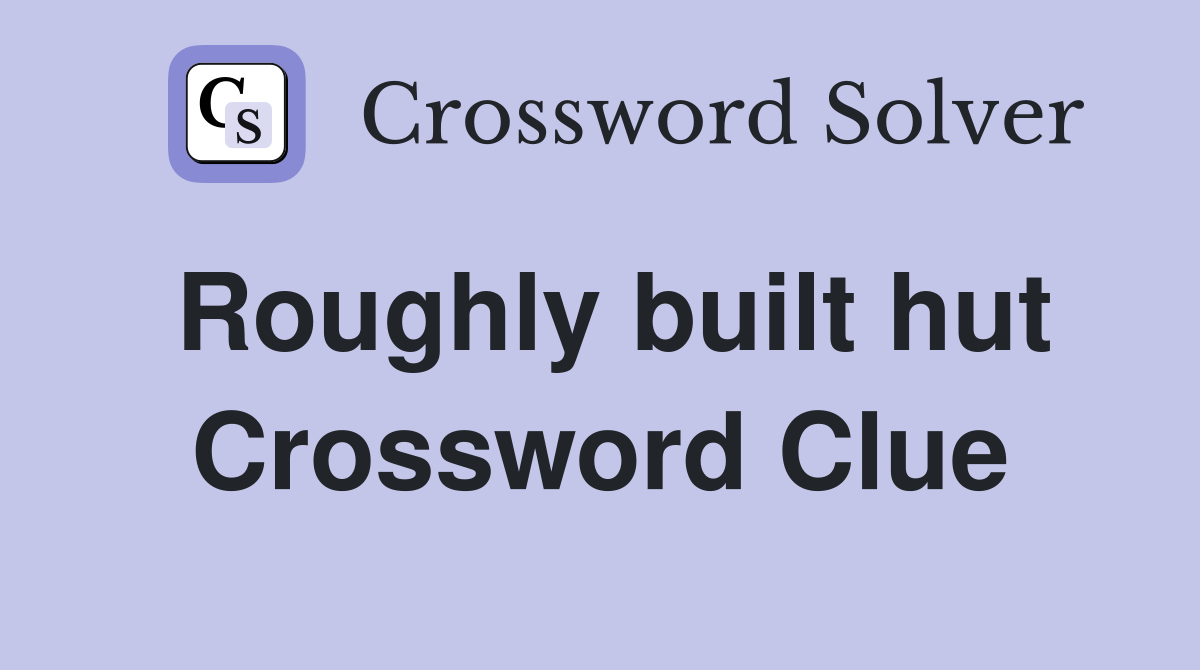 Roughly built hut Crossword Clue