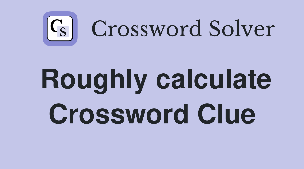 Roughly calculate Crossword Clue